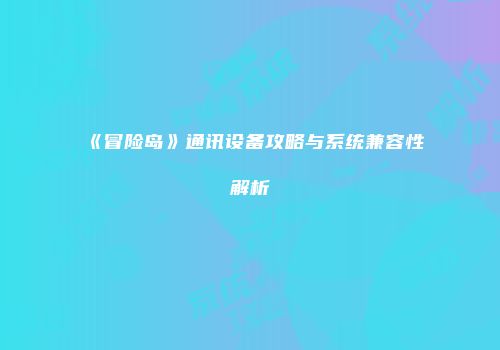《冒险岛》通讯设备攻略与系统兼容性解析