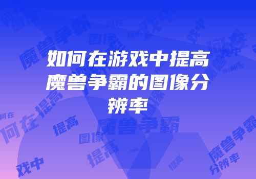 如何在游戏中提高魔兽争霸的图像分辨率