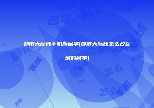 都市天际线手机版名字(都市天际线怎么改区域的名字)