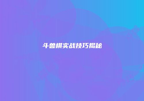 斗兽棋实战技巧揭秘