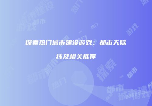 探索热门城市建设游戏：都市天际线及相关推荐
