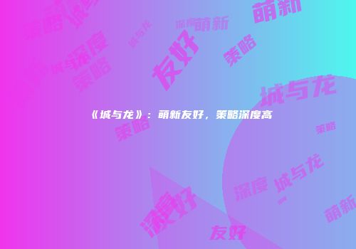 《城与龙》：萌新友好，策略深度高