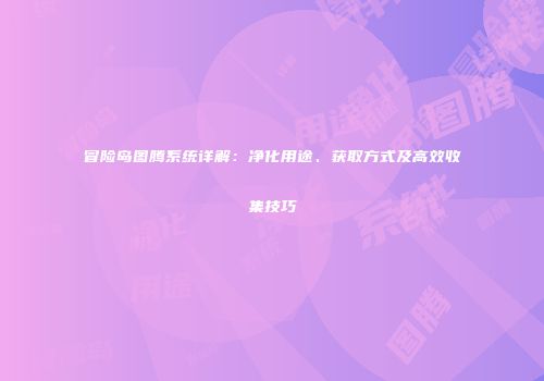 冒险岛图腾系统详解：净化用途、获取方式及高效收集技巧