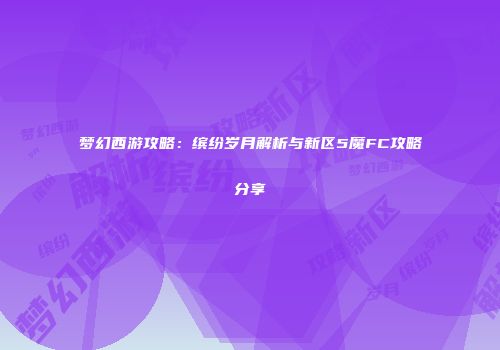 梦幻西游攻略：缤纷岁月解析与新区5魔FC攻略分享