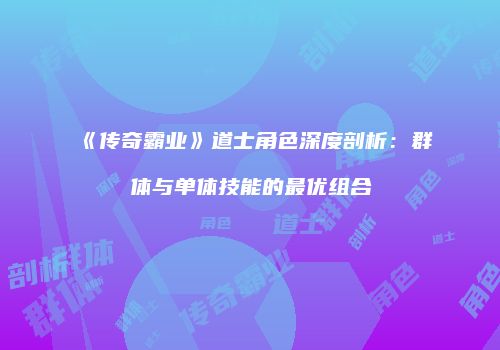 《传奇霸业》道士角色深度剖析:群体与单体技能的最优组合