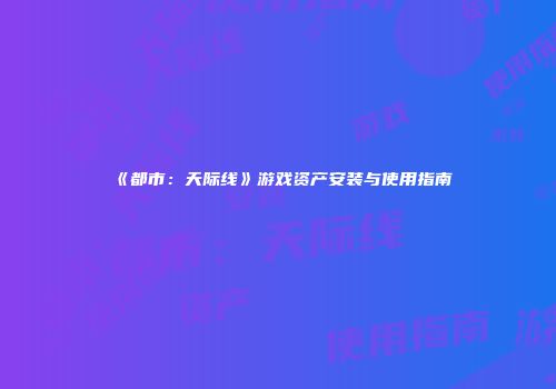 《都市：天际线》游戏资产安装与使用指南