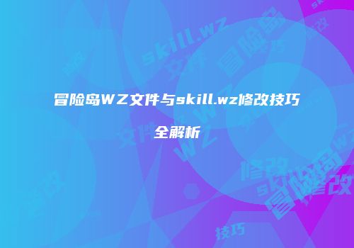 冒险岛WZ文件与skill.wz修改技巧全解析