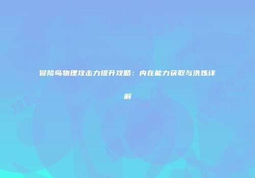 冒险岛物理攻击力提升攻略：内在能力获取与洗炼详解