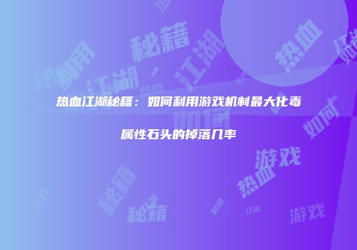 热血江湖秘籍：如何利用游戏机制最大化毒属性石头的掉落几率
