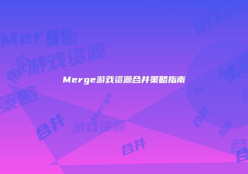 Merge游戏资源合并策略指南