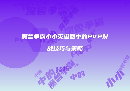 魔兽争霸小小英雄团中的PVP对战技巧与策略