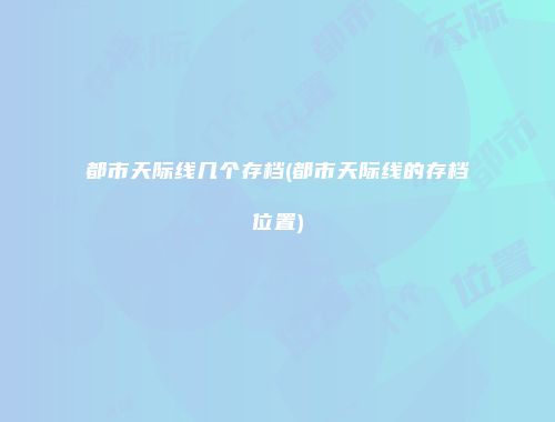 都市天际线几个存档(都市天际线的存档位置)