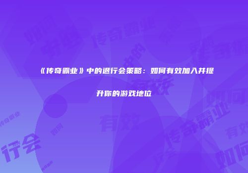 《传奇霸业》中的退行会策略：如何有效加入并提升你的游戏地位