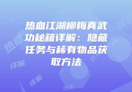 热血江湖柳梅真武功秘籍详解：隐藏任务与稀有物品获取方法