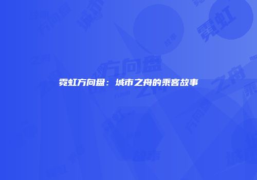 霓虹方向盘：城市之舟的乘客故事
