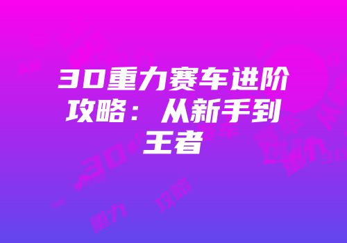 3D重力赛车进阶攻略：从新手到王者