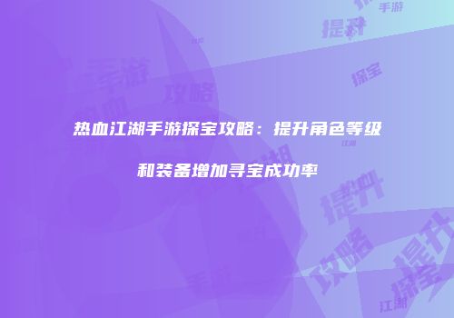 热血江湖手游探宝攻略：提升角色等级和装备增加寻宝成功率