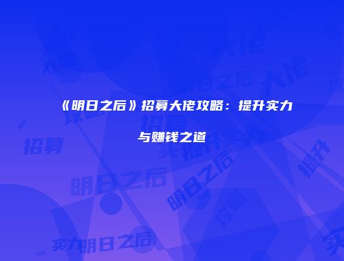 《明日之后》招募大佬攻略：提升实力与赚钱之道