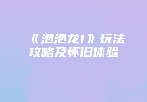 《泡泡龙1》玩法攻略及怀旧体验