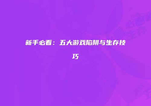 新手必看：五大游戏陷阱与生存技巧