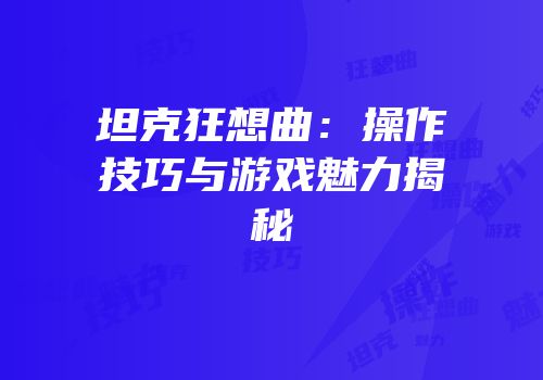 坦克狂想曲：操作技巧与游戏魅力揭秘