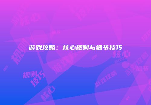 游戏攻略：核心规则与细节技巧
