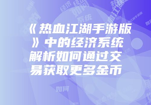 《热血江湖手游版》中的经济系统解析如何通过交易获取更多金币
