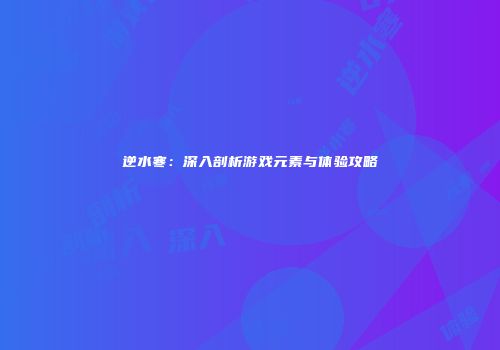 逆水寒：深入剖析游戏元素与体验攻略