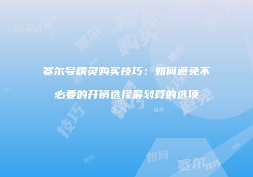 赛尔号精灵购买技巧：如何避免不必要的开销选择最划算的选项