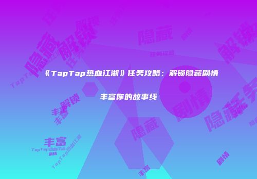 《TapTap热血江湖》任务攻略：解锁隐藏剧情丰富你的故事线