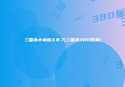 三国杀小米版3.8.7(三国杀380版本)