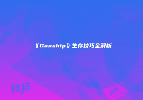 《Gunship》生存技巧全解析