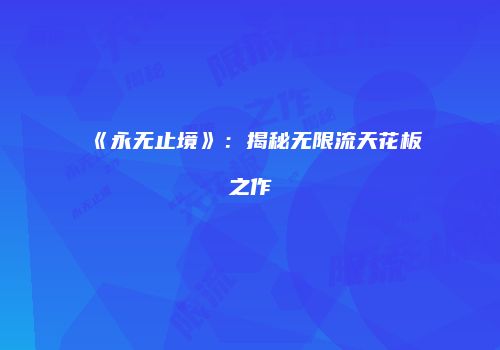 《永无止境》：揭秘无限流天花板之作