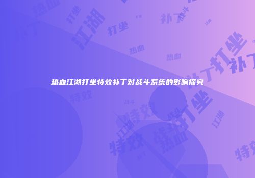 热血江湖打坐特效补丁对战斗系统的影响探究