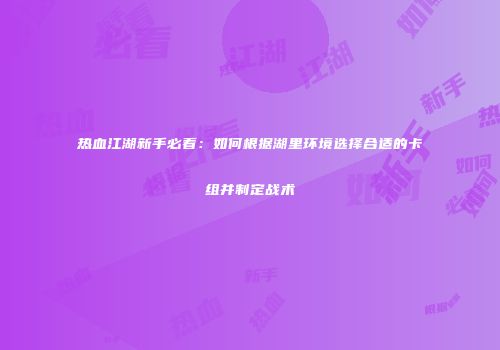 热血江湖新手必看：如何根据湖里环境选择合适的卡组并制定战术