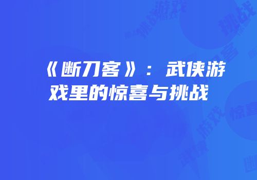 《断刀客》：武侠游戏里的惊喜与挑战