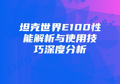 坦克世界E100性能解析与使用技巧深度分析