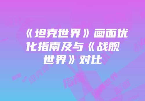 《坦克世界》画面优化指南及与《战舰世界》对比