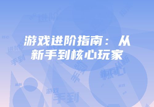 游戏进阶指南：从新手到核心玩家