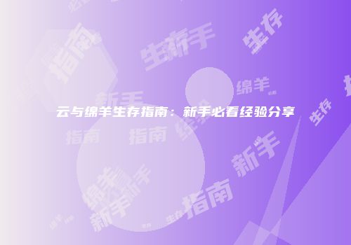 云与绵羊生存指南：新手必看经验分享