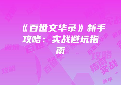 《百世文华录》新手攻略：实战避坑指南