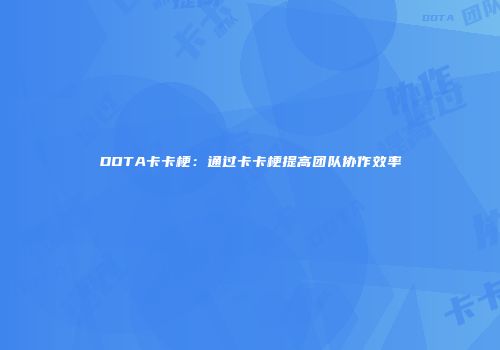 DOTA卡卡梗：通过卡卡梗提高团队协作效率