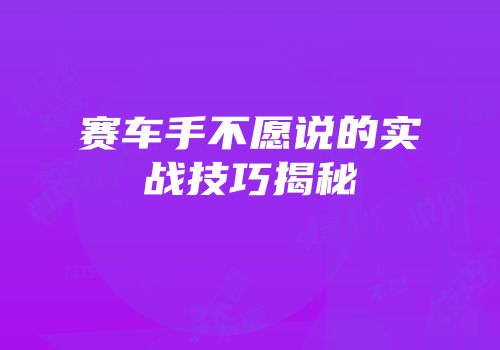 赛车手不愿说的实战技巧揭秘