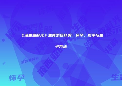 《波西亚时光》生育系统详解：怀孕、提示与生子方法