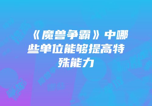 《魔兽争霸》中哪些单位能够提高特殊能力