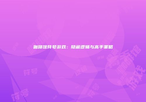 咖啡馆符号游戏：隐藏逻辑与高手策略