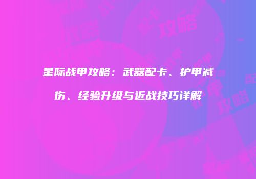 星际战甲攻略：武器配卡、护甲减伤、经验升级与近战技巧详解