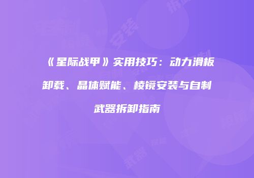 《星际战甲》实用技巧：动力滑板卸载、晶体赋能、棱镜安装与自制武器拆卸指南