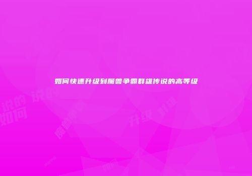 如何快速升级到魔兽争霸群雄传说的高等级