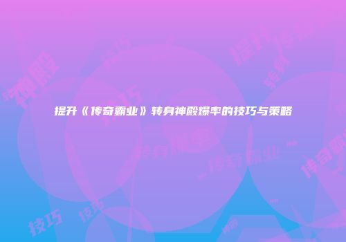 提升《传奇霸业》转身神殿爆率的技巧与策略